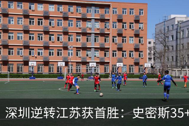 深圳逆转江苏获首胜：史密斯35+7三分单节22分 庞峥麟16分